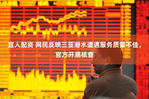 宜人配资 网民反映三亚潜水遭遇服务质量不佳，官方开展核查
