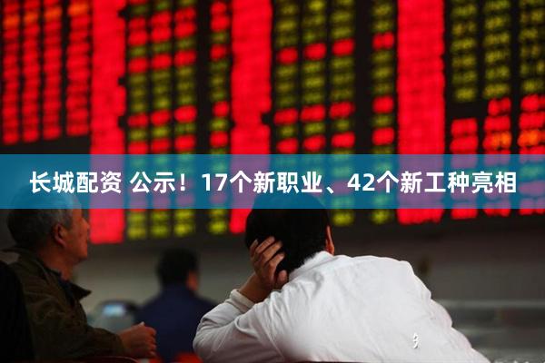 长城配资 公示！17个新职业、42个新工种亮相