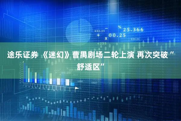 途乐证券 《迷幻》曹禺剧场二轮上演 再次突破“舒适区”