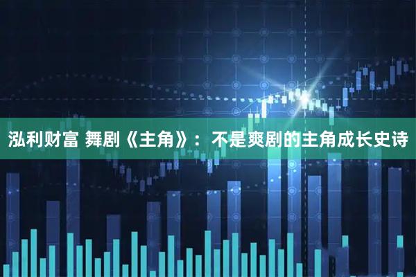 泓利财富 舞剧《主角》：不是爽剧的主角成长史诗