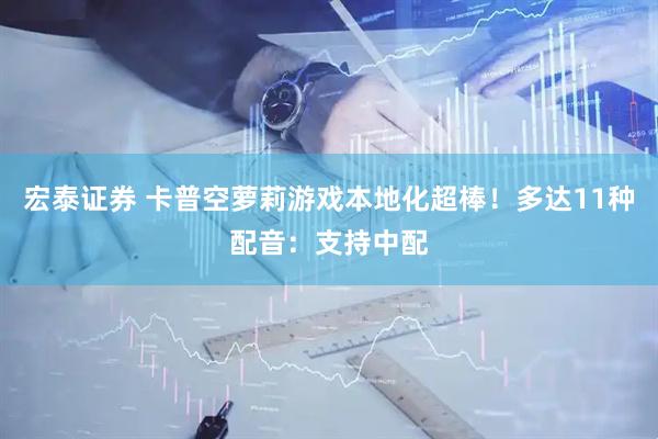 宏泰证券 卡普空萝莉游戏本地化超棒！多达11种配音：支持中配
