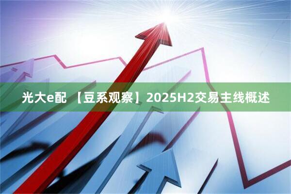 光大e配 【豆系观察】2025H2交易主线概述