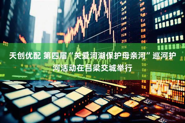 天创优配 第四届“关爱河湖保护母亲河”巡河护河活动在吕梁交城举行
