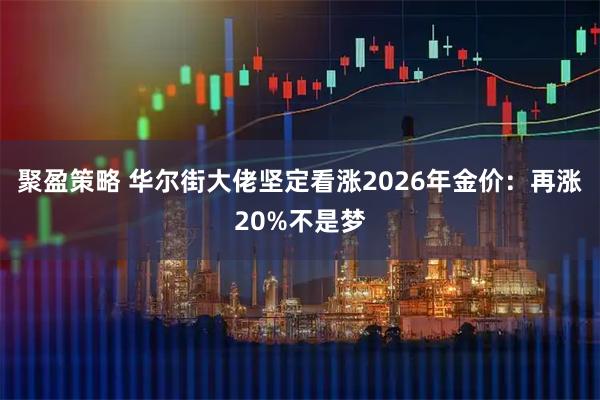 聚盈策略 华尔街大佬坚定看涨2026年金价：再涨20%不是梦