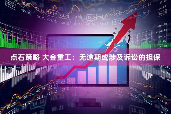 点石策略 大金重工：无逾期或涉及诉讼的担保