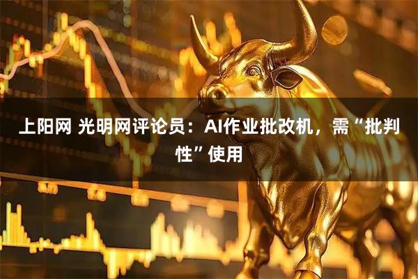 上阳网 光明网评论员：AI作业批改机，需“批判性”使用