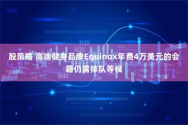 股策略 高端健身品牌Equinox年费4万美元的会籍仍需排队等候