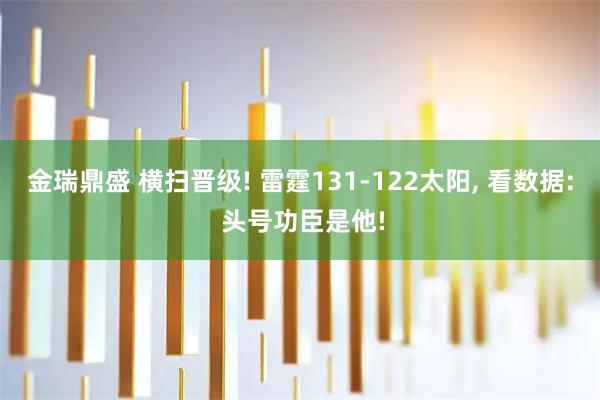 金瑞鼎盛 横扫晋级! 雷霆131-122太阳, 看数据: 头号功臣是他!