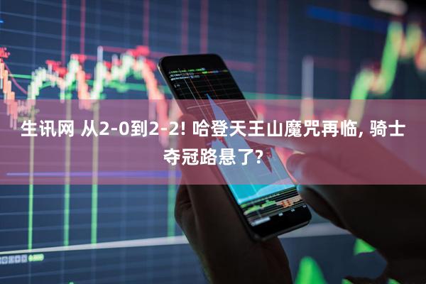 生讯网 从2-0到2-2! 哈登天王山魔咒再临, 骑士夺冠路悬了?